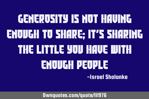 Generosity is not having enough to share; it