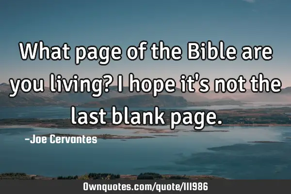 What page of the Bible are you living? I hope it