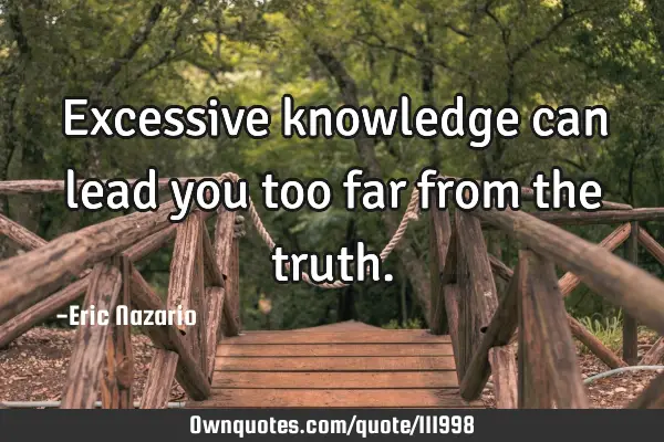 Excessive knowledge can lead you too far from the