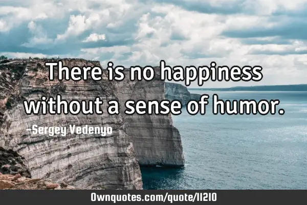 There is no happiness without a sense of