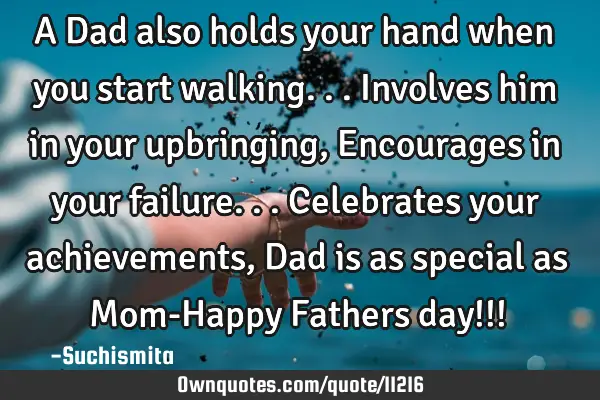 A Dad also holds your hand when you start walking... Involves him in your upbringing, Encourages in