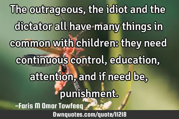The outrageous, the idiot and the dictator all have many things in common with children: they need
