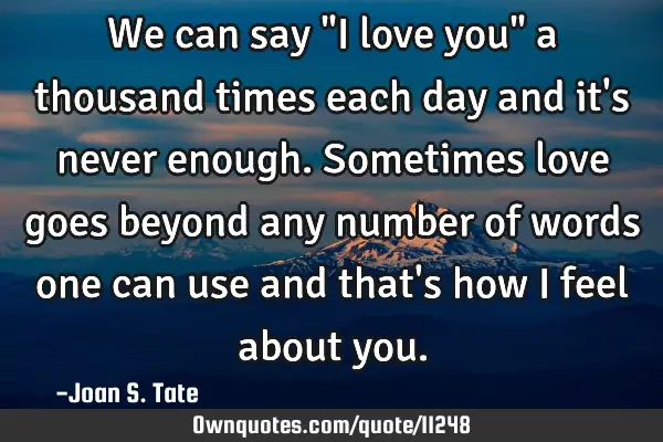 We can say "I love you" a thousand times each day and it