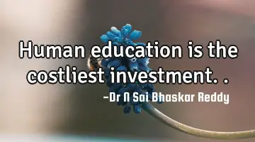 Human education is the costliest investment..