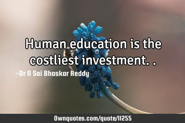 Human education is the costliest