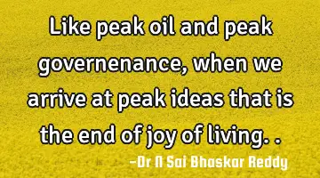 Like peak oil and peak governenance, when we arrive at peak ideas that is the end of joy of living..