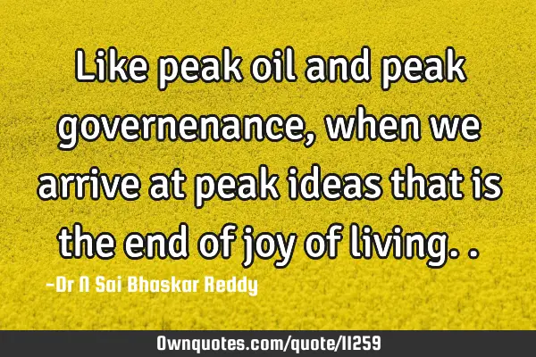 Like peak oil and peak governenance, when we arrive at peak ideas that is the end of joy of