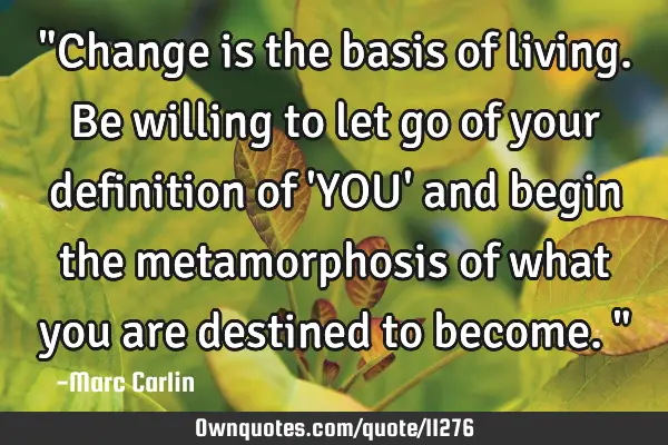 "Change is the basis of living. Be willing to let go of your definition of 