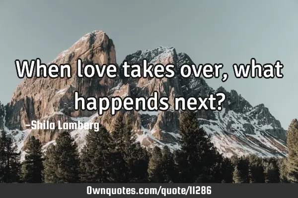 When love takes over, what happends next?