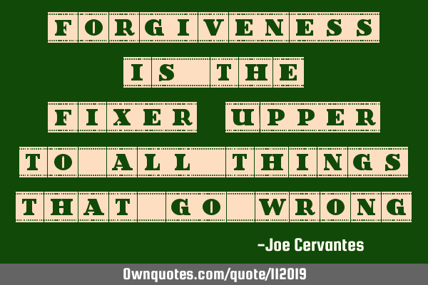 Forgiveness is the fixer-upper to all things that go