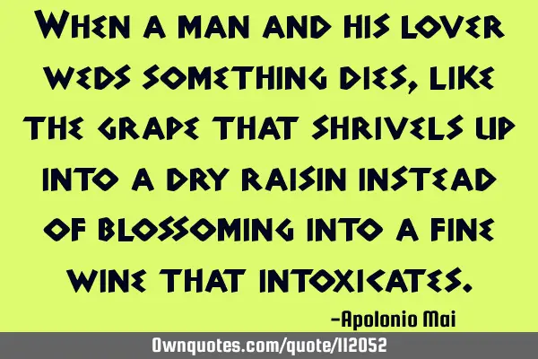 When a man and his lover weds something dies, like the grape that shrivels up into a dry raisin