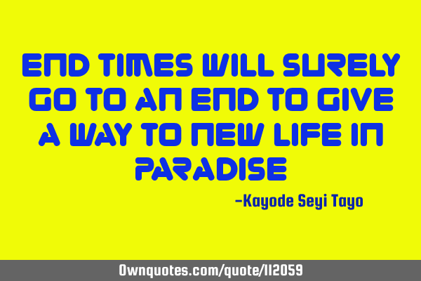 End times will surely go to an end to give a way to new life in P