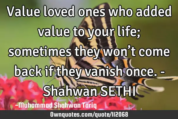 Value loved ones who added value to your life; sometimes they won’t come back if they vanish