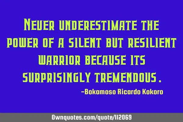 Never underestimate the power of a silent but resilient warrior because its surprisingly