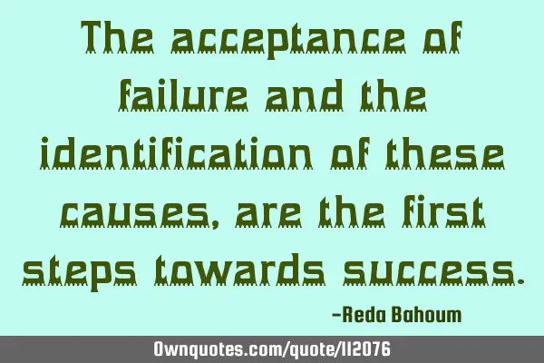 The acceptance of failure and the identification of these causes, are the first steps towards