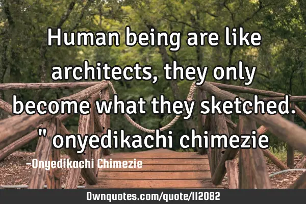 Human being are like architects, they only become what they sketched." onyedikachi