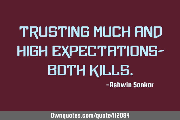 Trusting much and high expectations- both