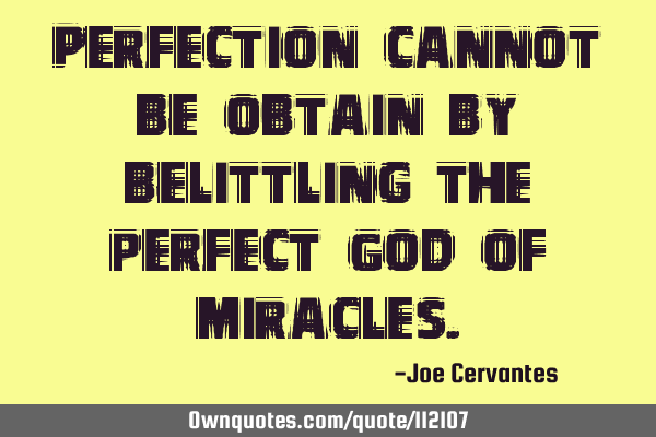 Perfection cannot be obtain by belittling the perfect God of