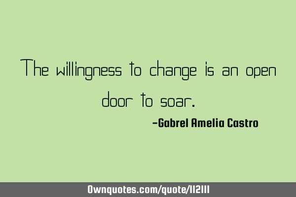The willingness to change is an open door to