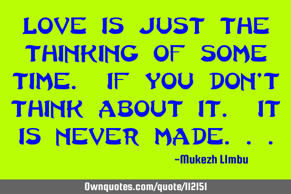 Love is just the thinking of some time. If you don