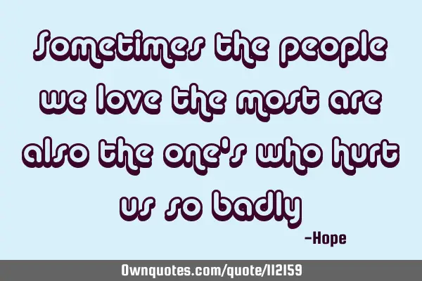 Sometimes the people we love the most are also the one