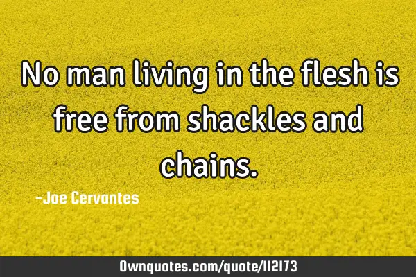 No man living in the flesh is free from shackles and