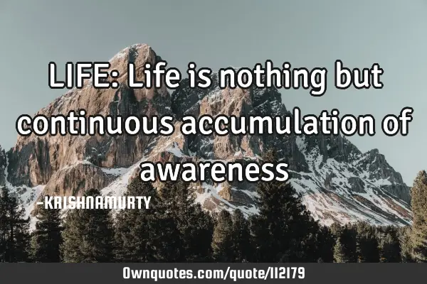 LIFE: Life is nothing but continuous accumulation of