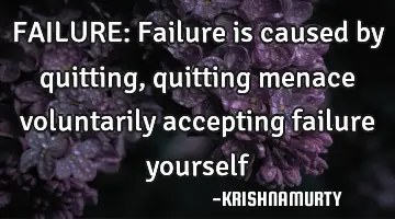 FAILURE: Failure is caused by quitting, quitting menace voluntarily accepting failure yourself