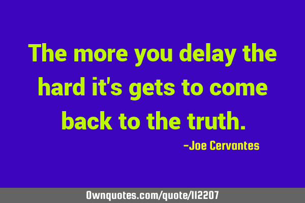 The more you delay the hard it