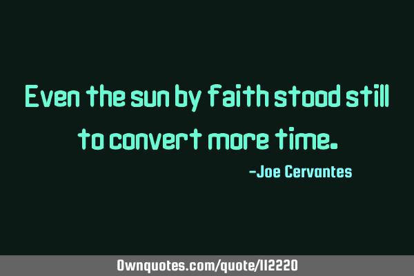 Even the sun by faith stood still to convert more