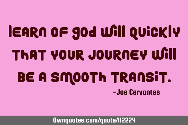 Learn of god will quickly that your journey will be a smooth