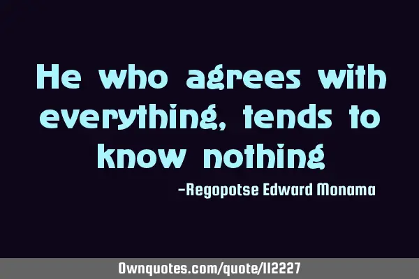 He who agrees with everything, tends to know