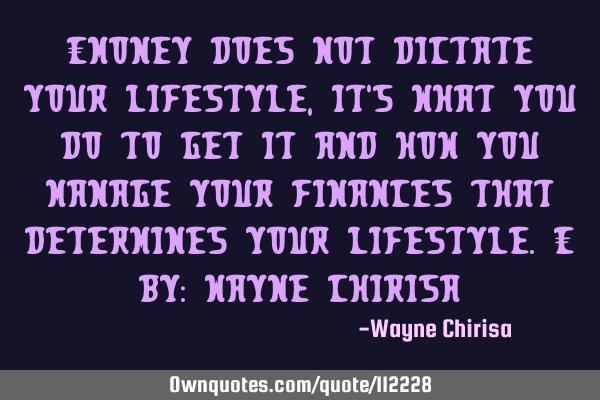 “Money does not dictate your lifestyle, it