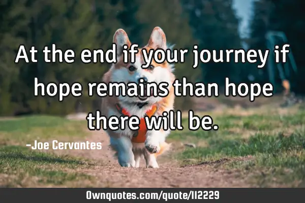 At the end if your journey if hope remains than hope there will