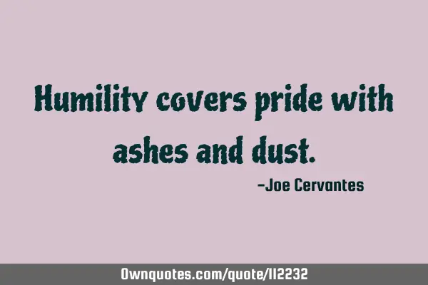 Humility covers pride with ashes and