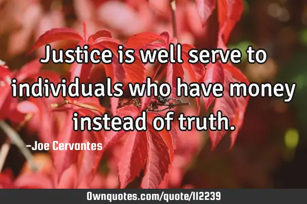 Justice is well serve to individuals who have money instead of