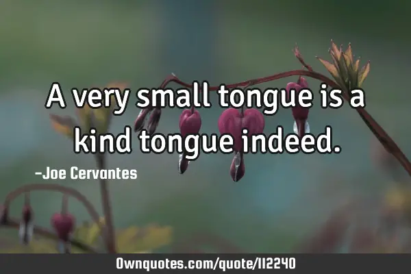 A very small tongue is a kind tongue
