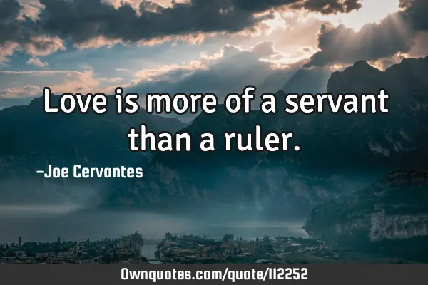 Love is more of a servant than a