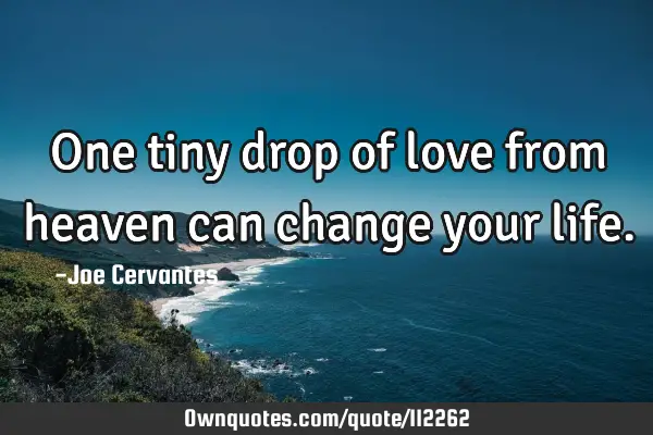 One tiny drop of love from heaven can change your