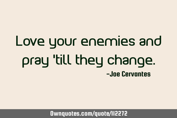 Love your enemies and pray 