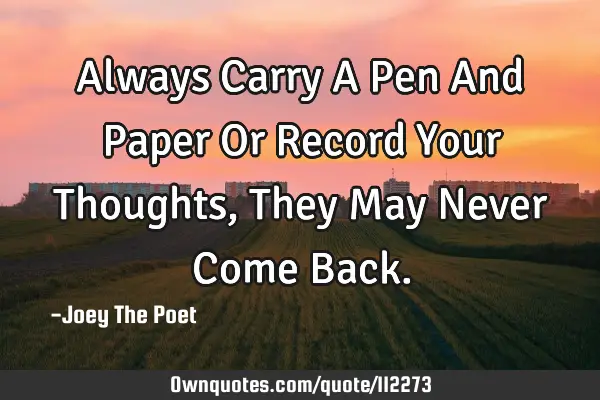 Always Carry A Pen And Paper Or Record Your Thoughts, They May Never Come B