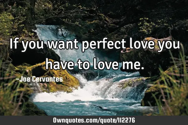 If you want perfect love you have to love