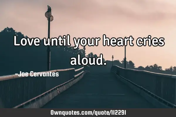 Love until your heart cries