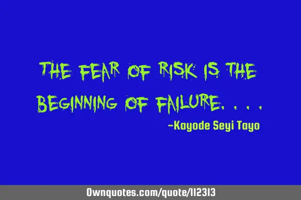 The fear of risk is the beginning of