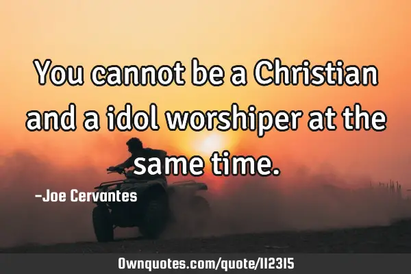 You cannot be a Christian and a idol worshiper at the same