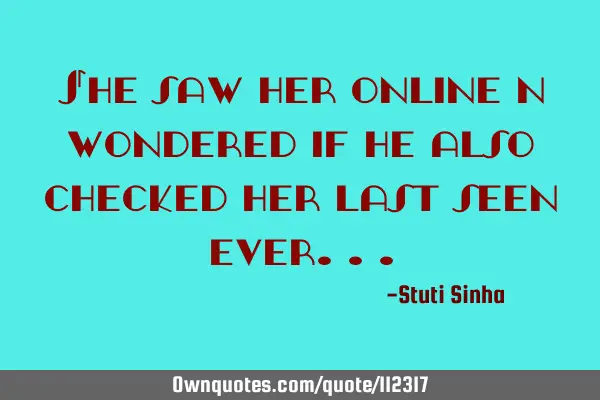 She saw him online and wondered if he also checked her last seen
