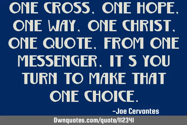 One cross, one hope, one way, one Christ, one quote, from one messenger, it