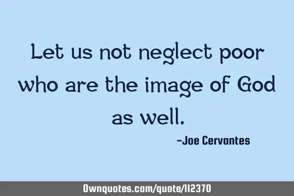Let us not neglect poor who are the image of God as
