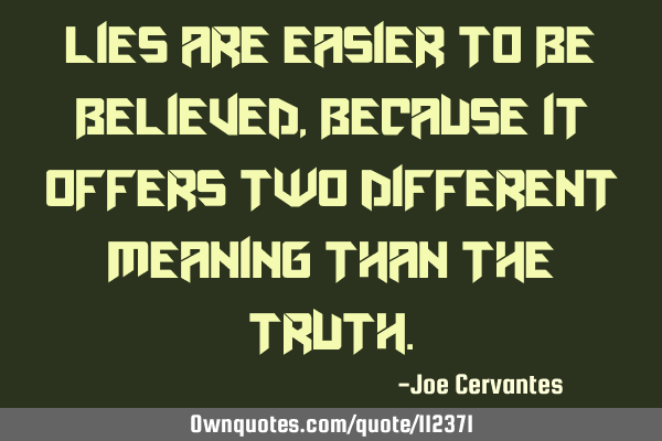 Lies are easier to be believed, because it offers two different meaning than the