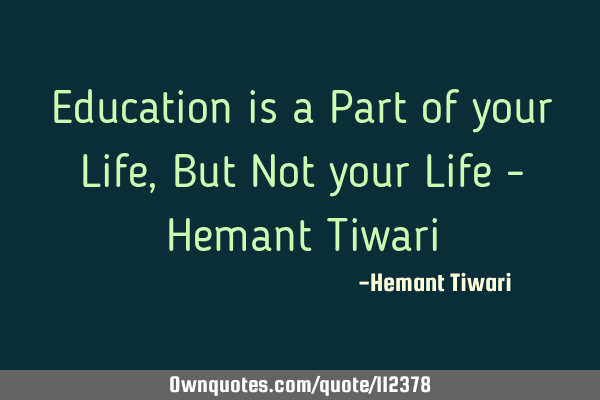 Education is a Part of your Life, But Not your Life - Hemant T